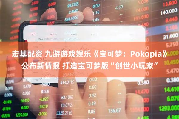 宏基配资 九游游戏娱乐《宝可梦：Pokopia》公布新情报 打造宝可梦版“创世小玩家”