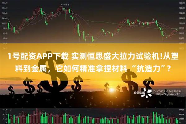 1号配资APP下载 实测恒思盛大拉力试验机!从塑料到金属，它如何精准拿捏材料 “抗造力”?