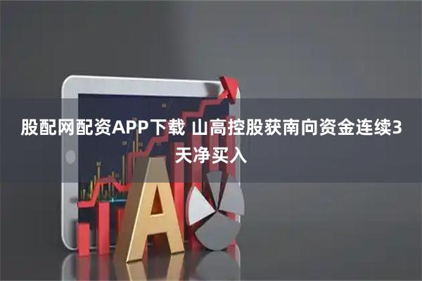 股配网配资APP下载 山高控股获南向资金连续3天净买入