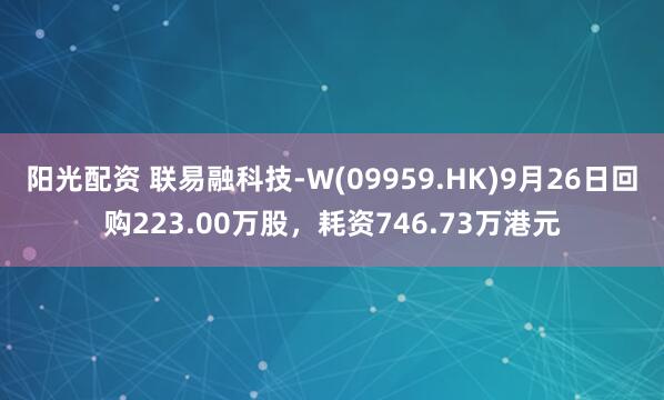 阳光配资 联易融科技-W(09959.HK)9月26日回购223.00万股，耗资746.73万港元