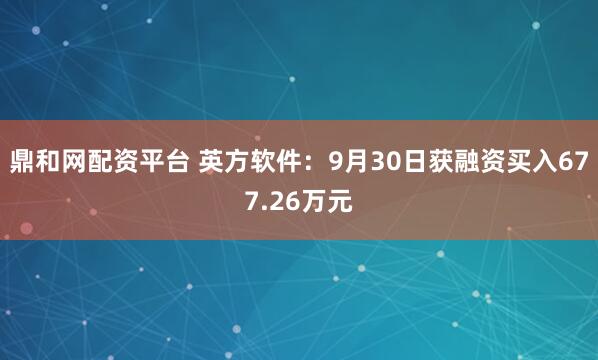 鼎和网配资平台 英方软件：9月30日获融资买入677.26万元