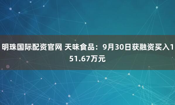 明珠国际配资官网 天味食品：9月30日获融资买入151.67万元