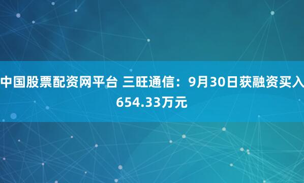 中国股票配资网平台 三旺通信：9月30日获融资买入654.33万元