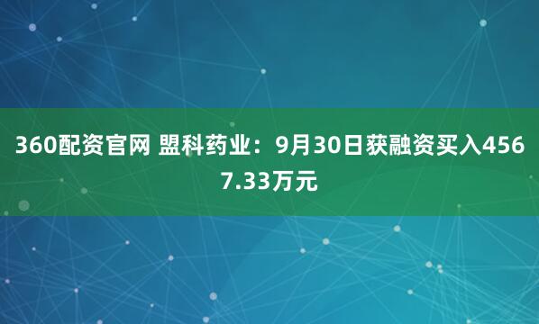 360配资官网 盟科药业：9月30日获融资买入4567.33万元
