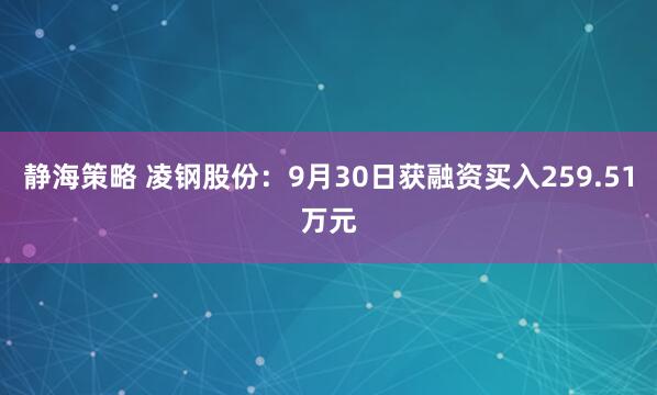 静海策略 凌钢股份：9月30日获融资买入259.51万元