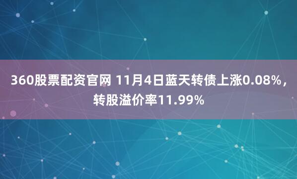 360股票配资官网 11月4日蓝天转债上涨0.08%，转股溢价率11.99%
