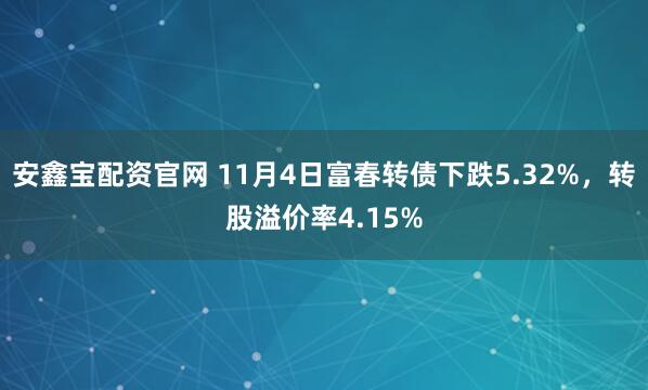 安鑫宝配资官网 11月4日富春转债下跌5.32%，转股溢价率4.15%