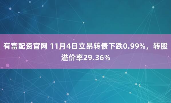 有富配资官网 11月4日立昂转债下跌0.99%，转股溢价率29.36%