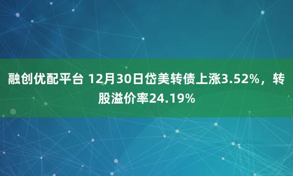 融创优配平台 12月30日岱美转债上涨3.52%，转股溢价率24.19%