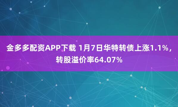 金多多配资APP下载 1月7日华特转债上涨1.1%，转股溢价率64.07%