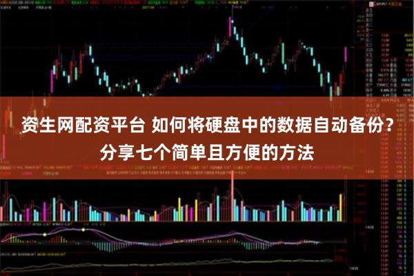 资生网配资平台 如何将硬盘中的数据自动备份？分享七个简单且方便的方法