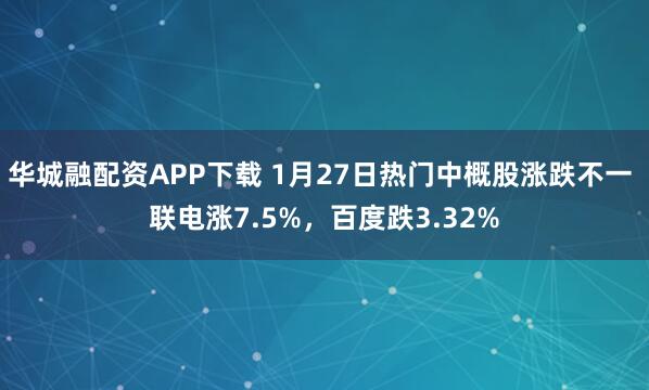 华城融配资APP下载 1月27日热门中概股涨跌不一 联电涨7.5%，百度跌3.32%
